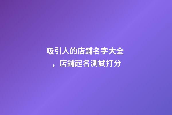 吸引人的店鋪名字大全，店鋪起名測試打分